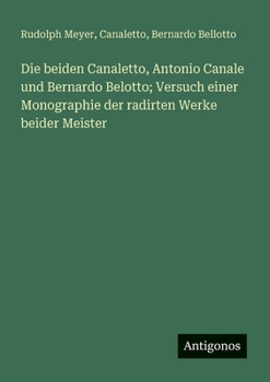 Paperback Die beiden Canaletto, Antonio Canale und Bernardo Belotto; Versuch einer Monographie der radirten Werke beider Meister [German] Book