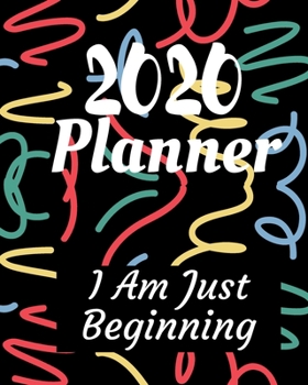 I Am Just Beginning: 2020 Weekly and Monthly Planner: Jan 1, 2020 to Dec 31, 2020 with Well Thought Out Interior. Suitable as Gift, Present for Adults and Teenagers