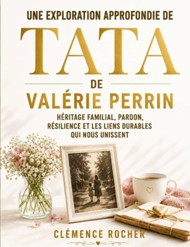Une Exploration Approfondie de Tata de Valérie Perrin: Héritage Familial, Pardon, Résilience et les Liens Durables qui Nous Unissent (French Edition)