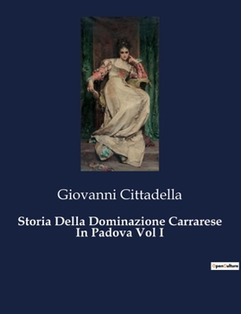 Storia Della Dominazione Carrarese In Padova Vol I (Italian Edition)