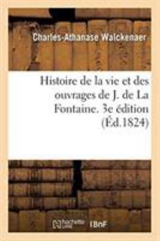 Paperback Histoire de la Vie Et Des Ouvrages de J. de la Fontaine. 3e Édition [French] Book