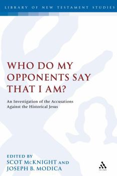 Who Do My Opponents Say That I Am?: An Investigation of the Accusations Against Jesus - Book #327 of the Library of New Testament Studies