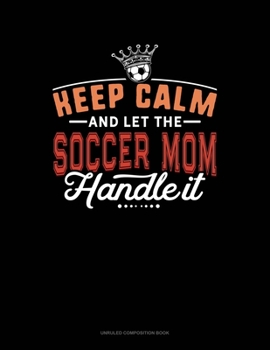 Paperback Keep Calm And Let The Soccer Mom Handle It: Unruled Composition Book