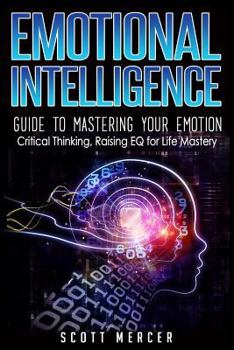 Paperback Emotional Intelligence: Guide to Mastering Your Emotions- Critical Thinking, Raising EQ for Life Mastery Book