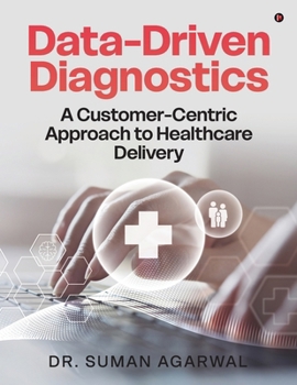 Paperback Data-Driven Diagnostics: A Customer-Centric Approach to Healthcare Delivery Book