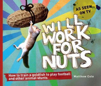 Hardcover Will Work for Nuts: How to Train Goldfish to Play Football and Other Animal Stun Book