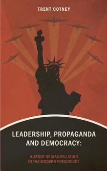 Paperback Leadership, Propaganda & Democracy: A Study of Manipulation in the Modern Presidency Book