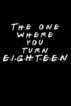 The One Where You Turn Eighteen: Friends TV Show Inspired Birthday Gift for 18 Year Old Boy or Girl | Blank Ruled Notebook Journal for 18th Birthday