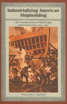 Industrializing American Shipbuilding: The Transformation of Ship Design and Construction, 1820-1920 - Book  of the New Perspectives on Maritime History and Nautical Archaeology