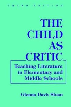 The Child As Critic: Teaching Literature in Elementary and Middle Schools (Language and Literacy Series)