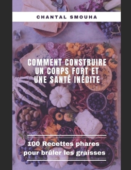 Comment Construire Un Corps Fort Et Une Sante In?dite: 100 Recettes phares pour br?ler les graisses