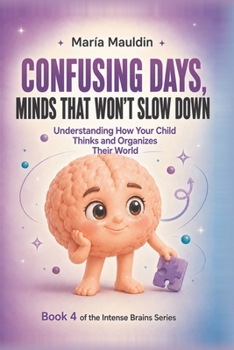Confusing Days, Minds That Won't Slow Down: Understanding How Your Child Thinks and Organizes Their World (Intense Brains)
