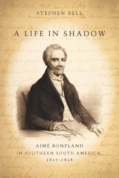 Hardcover A Life in Shadow: Aimé Bonpland in Southern South America, 1817-1858 Book