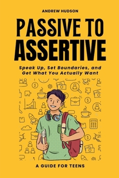 Paperback Passive to Assertive: A Guide for Teens. Speak Up, Set Boundaries, and Get What You Actually Want. Book