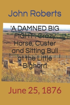 Paperback 'A Damned Big Fight': Crazy Horse, Custer and Sitting Bull at the Little Bighorn: June 25, 1876 Book