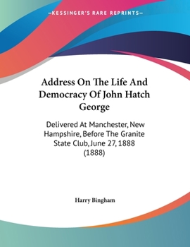 Paperback Address On The Life And Democracy Of John Hatch George: Delivered At Manchester, New Hampshire, Before The Granite State Club, June 27, 1888 (1888) Book