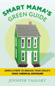 Paperback Smart Mama's Green Guide: Simple Steps to Reduce Your Child's Toxic Chemical Exposure Book