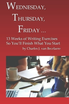 Paperback Wednesday, Thursday, Friday ...: 13 Weeks of Writing Exercises So You'll Finish What You Start Book