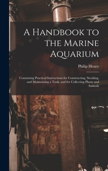 Hardcover A Handbook to the Marine Aquarium: Containing Practical Instructions for Constructing, Stocking, and Maintaining a Tank, and for Collecting Plants and Book
