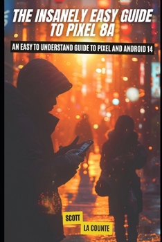 The Insanely Easy Guide to Pixel 8a: An Easy to Understand Guide to Pixel and Android 14