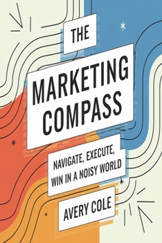 Paperback The Marketing Compass: Navigate, Execute, and Win in a Noisy World Book