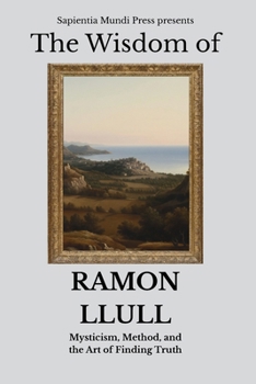 The Wisdom of Ramon Llull: Mysticism, Method, and the Art of Finding Truth