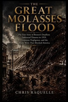 THE GREAT MOLASSES FLOOD: The True Story of Boston’s Deadliest Industrial Disaster in 1919, Corporate Negligence, and the Sticky Wave That Shocked America