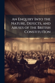 Paperback An Enquiry Into the Nature, Defects, and Abuses of the British Constitution: With Strictures on the Present Administration Book
