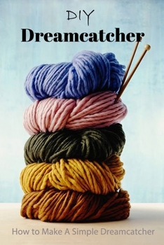 Paperback DIY Dreamcatcher: How to Make A Simple Dreamcatcher: Easy DIY Dream Catcher Tutorials Book