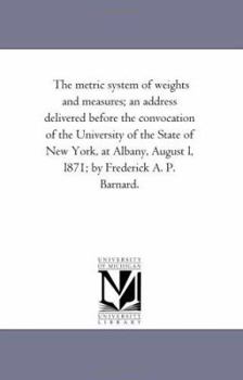 Paperback The Metric System of Weights and Measures; An Address Delivered Before the Convocation of the University of the State of New York, at Albany, August L Book
