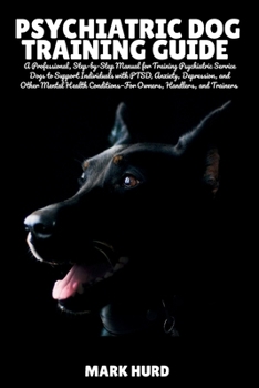 Paperback Psychiatric Dog Training Guide: A Professional, Step-by-Step Manual for Training Psychiatric Service Dogs to Support Individuals with PTSD, Anxiety, D Book