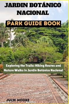 JARDIN BOTANICO NACIONAL PARK GUIDE BOOK: Exploring the Trails: Hiking Routes and Nature Walks in Jardin Botanico Nacional