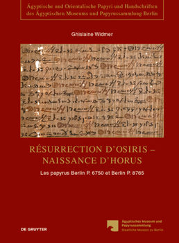 Resurrection D Osiris - Naissance D Horus: Les Papyrus Berlin P. 6750 Et Berlin P. 8765, Temoignages de La Persistance de La Tradition Sacerdotale Dans Le Fayoum A L Epoque Romaine