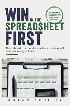Paperback Win in the Spreadsheet First: The Arithmetic That Decides Whether Advertising Will Make You Money or Lose It Book