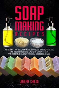 Paperback Soap Making Recipes: The Ultimate Natural, Homemade, DIY Recipe Book For Organic and Nourishing Liquid, Laundry, And Bar Soaps With Essenti Book