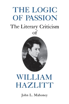 Paperback The Logic of Passion: The Literary Criticism of William Hazlitt Book