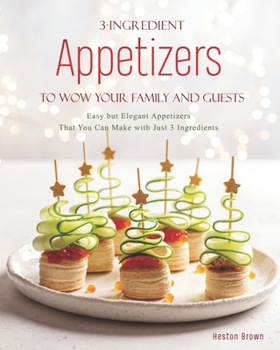 Paperback 3-Ingredient Appetizers to Wow Your Family and Guests: Easy but Elegant Appetizers That You Can Make with Just 3 Ingredients Book