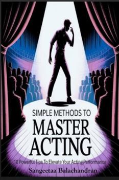 Paperback Simple Methods To Master Acting: 10 Powerful Tips To Elevate Your Acting Performance Book