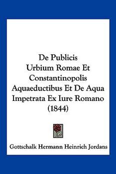 De Publicis Urbium Romae Et Constantinopolis Aquaeductibus Et De Aqua Impetrata Ex Iure Romano (1844)