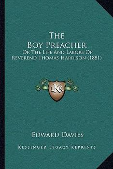 Paperback The Boy Preacher: Or The Life And Labors Of Reverend Thomas Harrison (1881) Book