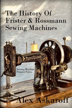 Paperback The History of Frister & Rossmann Sewing Machines: Sewing Machine Pioneer Series Book