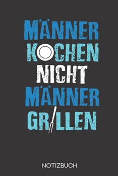 Männer kochen nicht - Männer grillen.: Notizbuch mit 120 Leeren Seiten im Format A5 (6x9 Zoll) (German Edition)