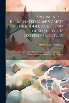 Paperback Specimens of Illuminated Manuscripts of the Middle Ages, From the Sixth to the Sixteenth Century: A Series of Twelve Plates From Richly Illuminated Ma Book