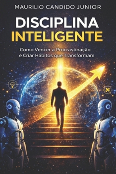 Disciplina Inteligente: Como Vencer a Procrastinação e Criar Hábitos que Transformam (Portuguese Edition)