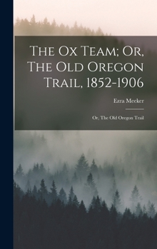 Hardcover The Ox Team; Or, The Old Oregon Trail, 1852-1906: Or, The Old Oregon Trail Book