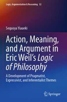 Paperback Action, Meaning, and Argument in Eric Weil's Logic of Philosophy: A Development of Pragmatist, Expressivist, and Inferentialist Themes Book