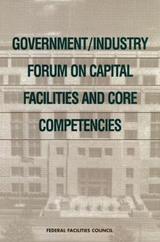 Government/Industry Forum on Capital Facilities and Core Competencies: Summary Report (Federal Facilities Council Report)