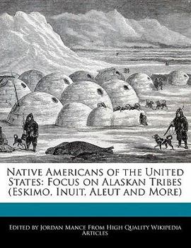 Native Americans of the United States : Focus on Alaskan Tribes (Eskimo, Inuit, Aleut and More)