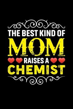 The Best Kind Of Mom Raises A Chemist: Birthday, Retirement, Mothers Day Gift from Son, Daughter or Mom, Lined Notebook, 6 x 9, 120 Pages