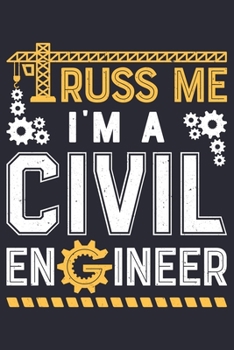 Truss Me Im a Civil Engineer: Civil Engineer Lined Notebook, Journal, Organizer, Diary, Composition Notebook, Gifts for Engineers and Engineering Students